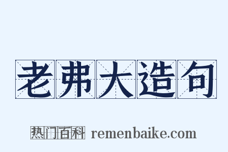 老弗大造句是什么意思的图片